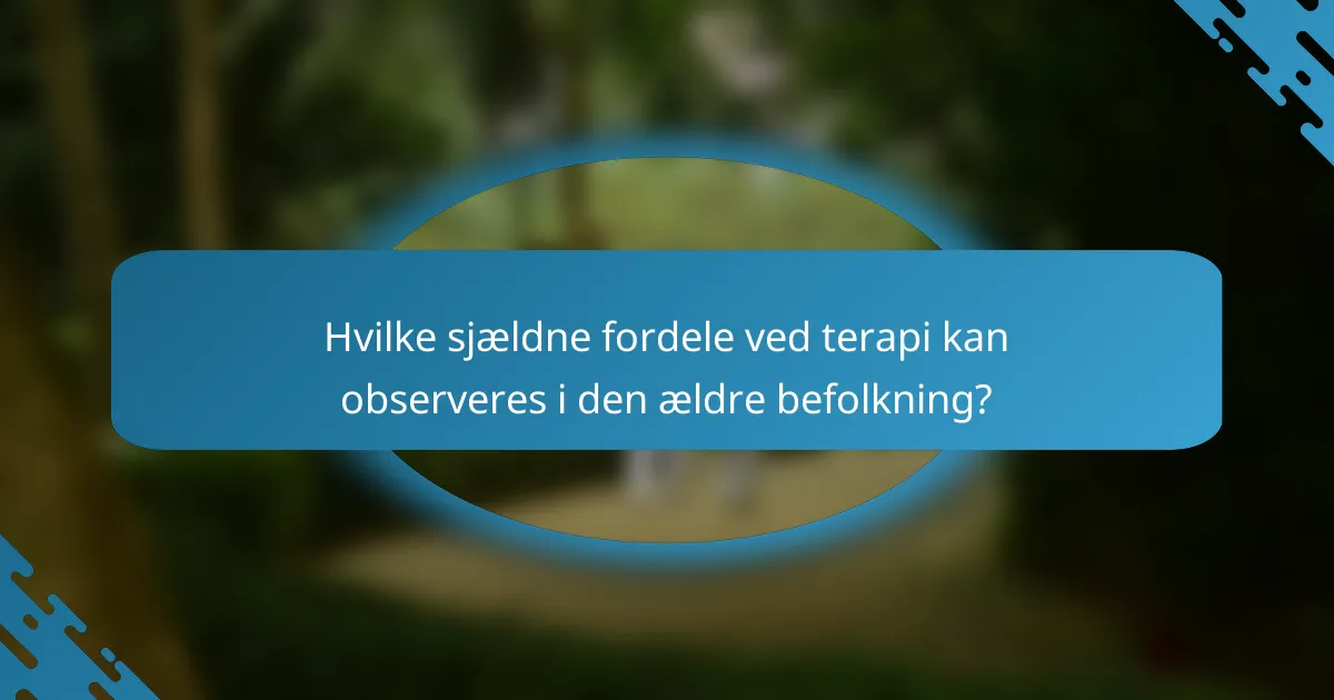 Hvilke sjældne fordele ved terapi kan observeres i den ældre befolkning?
