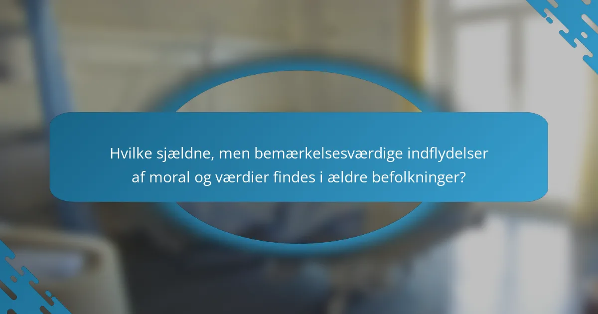Hvilke sjældne, men bemærkelsesværdige indflydelser af moral og værdier findes i ældre befolkninger?