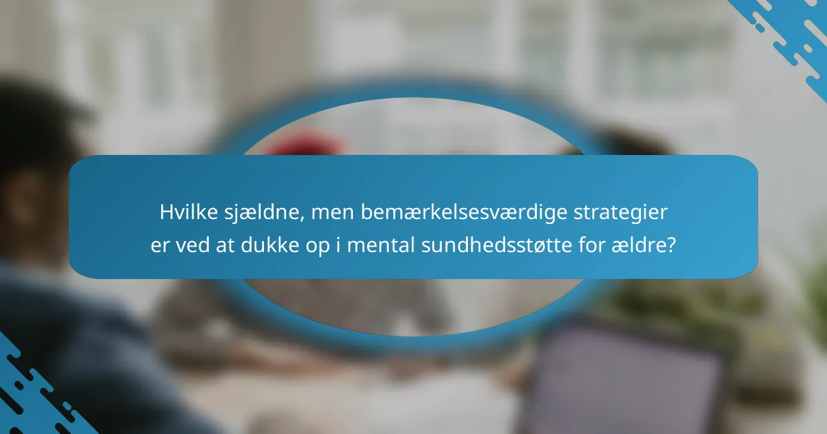 Hvilke sjældne, men bemærkelsesværdige strategier er ved at dukke op i mental sundhedsstøtte for ældre?