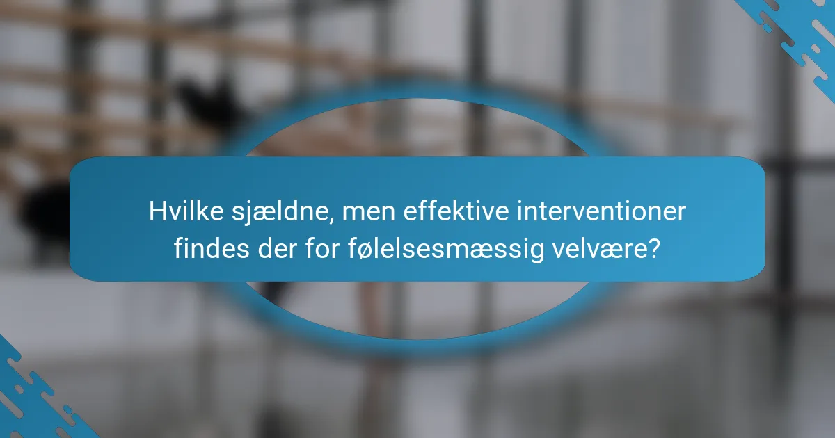 Hvilke sjældne, men effektive interventioner findes der for følelsesmæssig velvære?