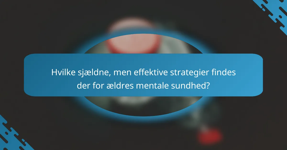 Hvilke sjældne, men effektive strategier findes der for ældres mentale sundhed?