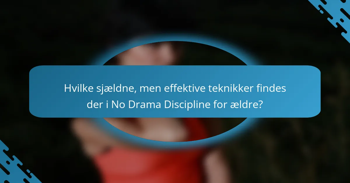 Hvilke sjældne, men effektive teknikker findes der i No Drama Discipline for ældre?