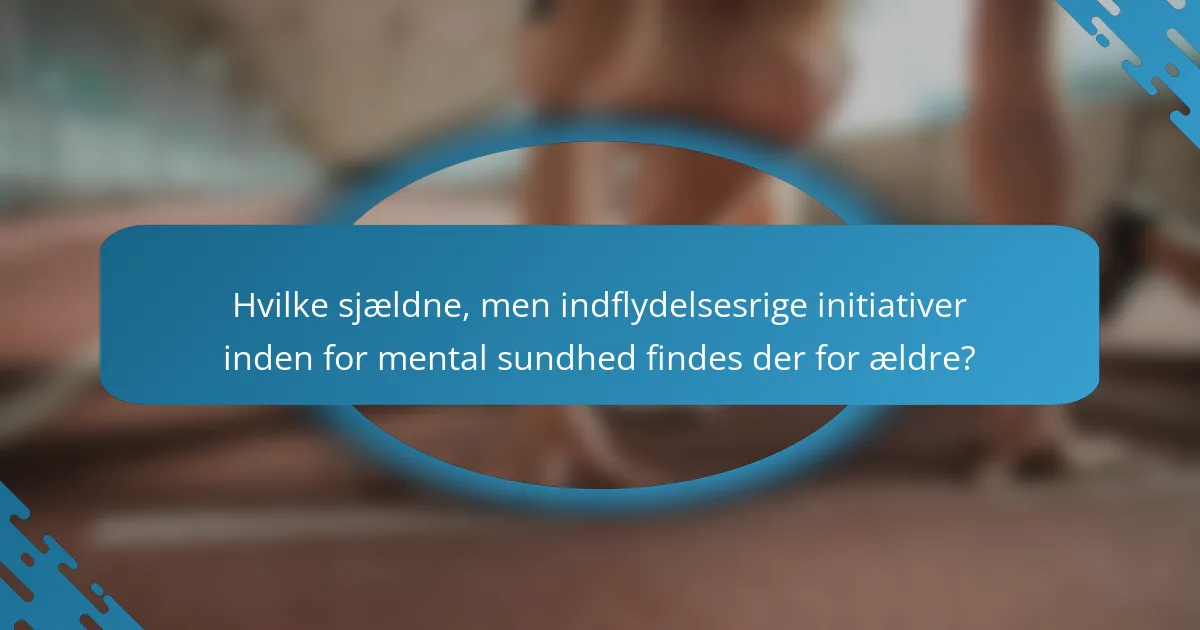 Hvilke sjældne, men indflydelsesrige initiativer inden for mental sundhed findes der for ældre?