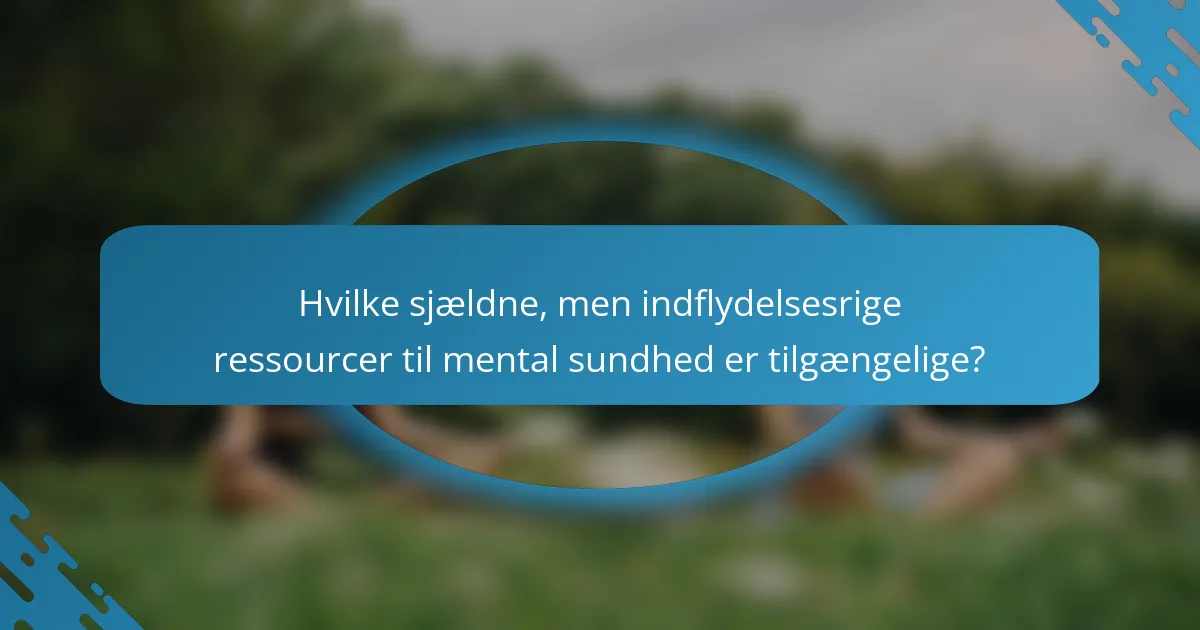 Hvilke sjældne, men indflydelsesrige ressourcer til mental sundhed er tilgængelige?