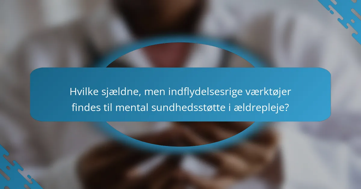 Hvilke sjældne, men indflydelsesrige værktøjer findes til mental sundhedsstøtte i ældrepleje?