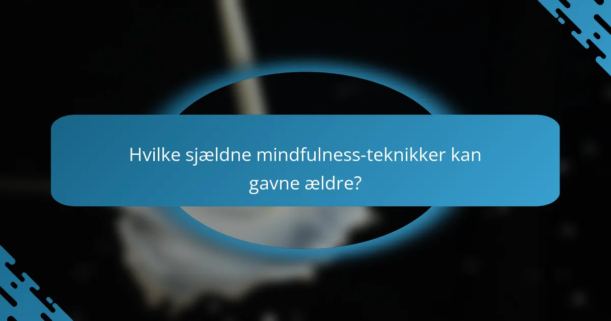 Hvilke sjældne mindfulness-teknikker kan gavne ældre?