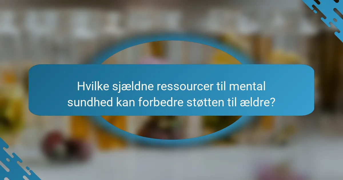 Hvilke sjældne ressourcer til mental sundhed kan forbedre støtten til ældre?