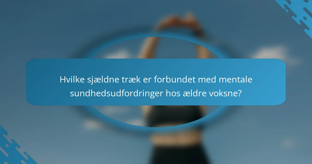 Hvilke sjældne træk er forbundet med mentale sundhedsudfordringer hos ældre voksne?