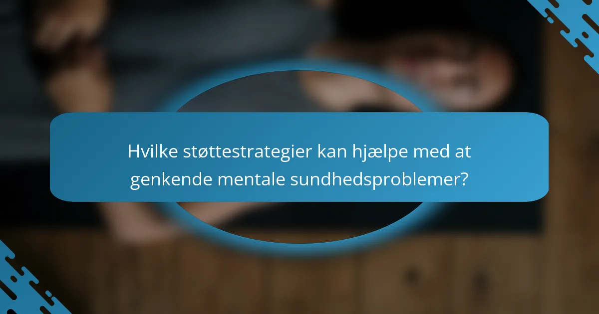 Hvilke støttestrategier kan hjælpe med at genkende mentale sundhedsproblemer?