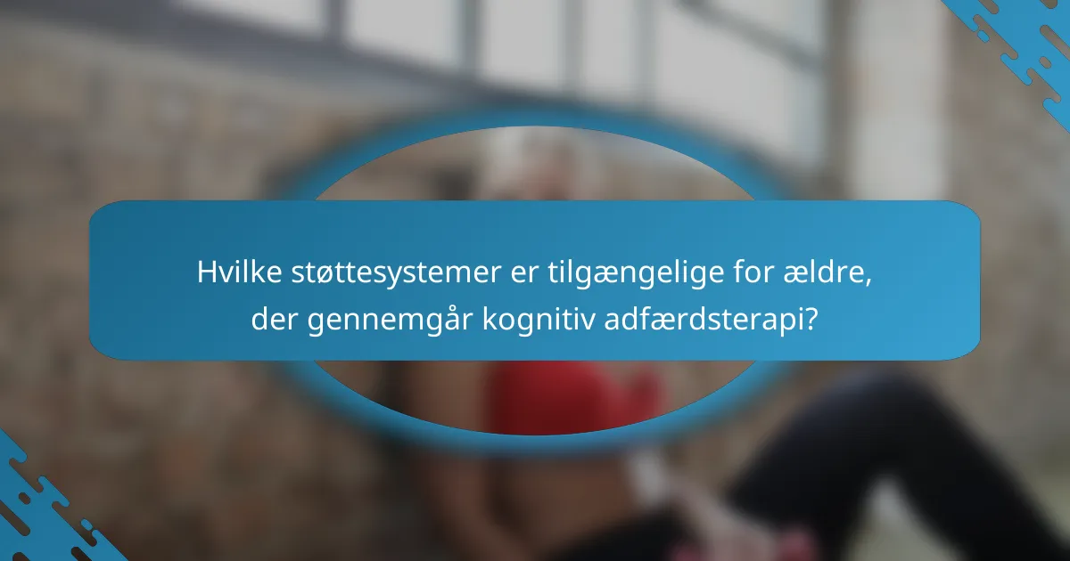 Hvilke støttesystemer er tilgængelige for ældre, der gennemgår kognitiv adfærdsterapi?