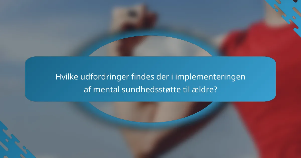 Hvilke udfordringer findes der i implementeringen af mental sundhedsstøtte til ældre?