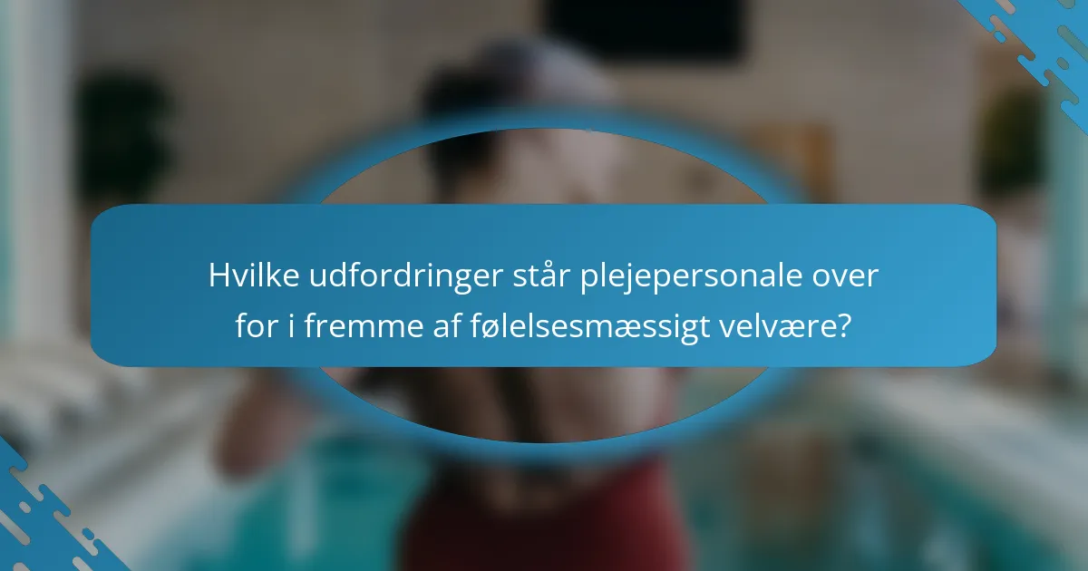 Hvilke udfordringer står plejepersonale over for i fremme af følelsesmæssigt velvære?