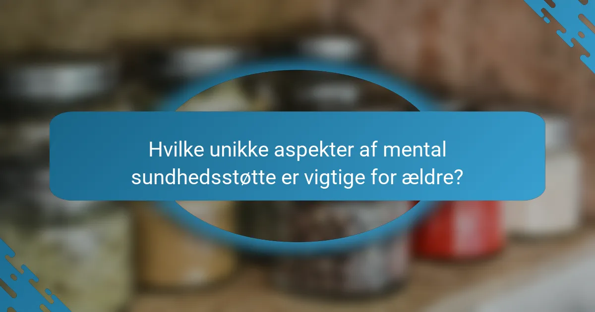 Hvilke unikke aspekter af mental sundhedsstøtte er vigtige for ældre?
