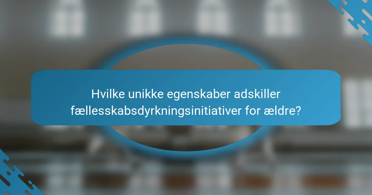 Hvilke unikke egenskaber adskiller fællesskabsdyrkningsinitiativer for ældre?