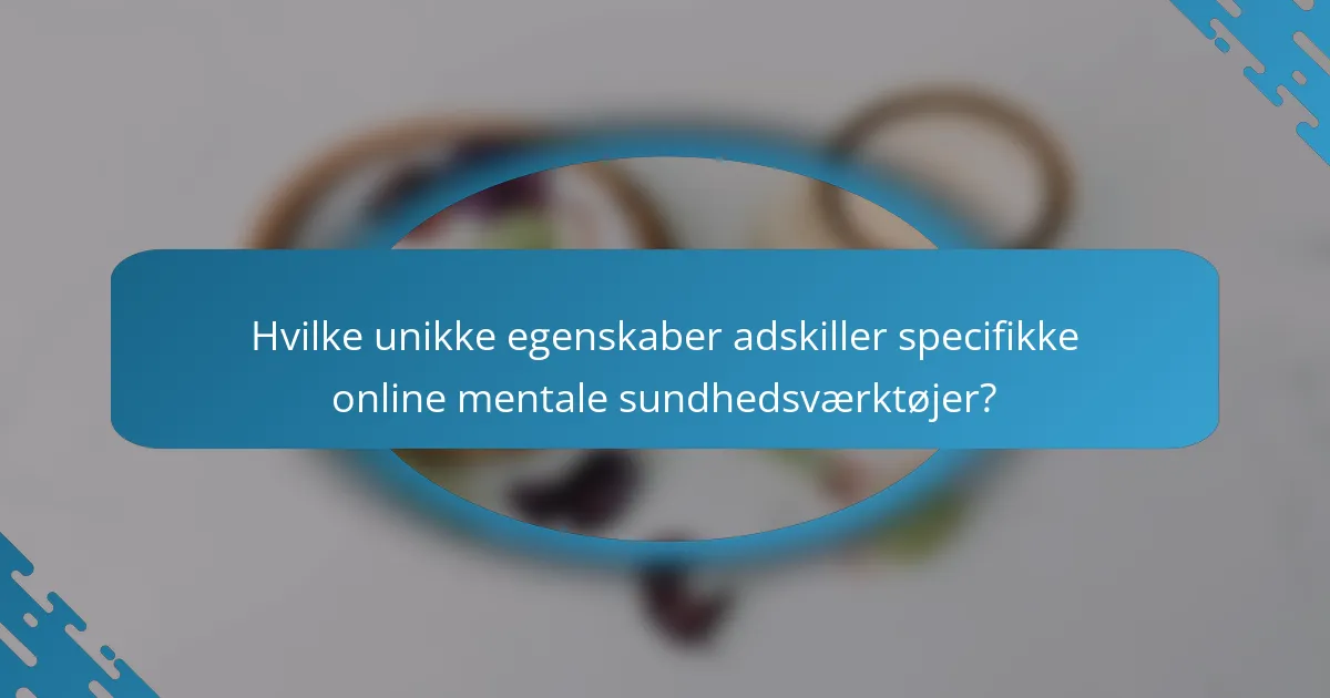 Hvilke unikke egenskaber adskiller specifikke online mentale sundhedsværktøjer?