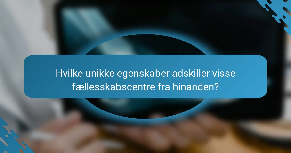 Hvilke unikke egenskaber adskiller visse fællesskabscentre fra hinanden?