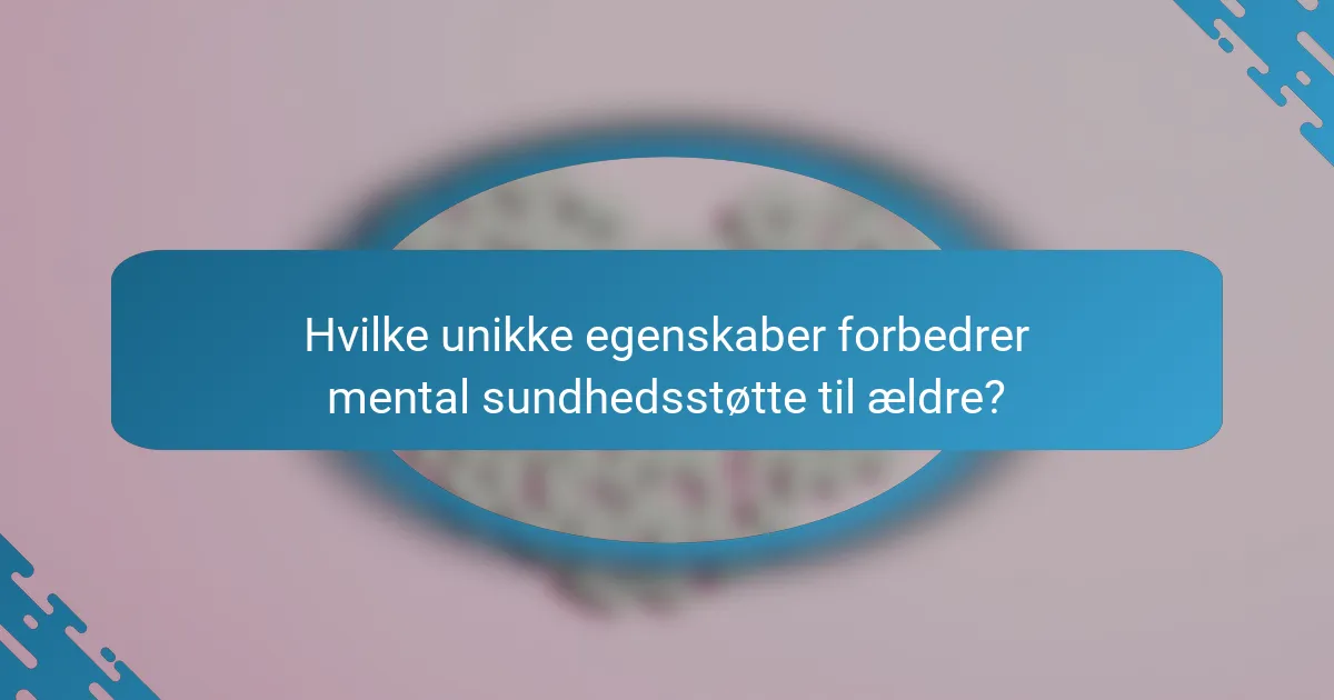 Hvilke unikke egenskaber forbedrer mental sundhedsstøtte til ældre?