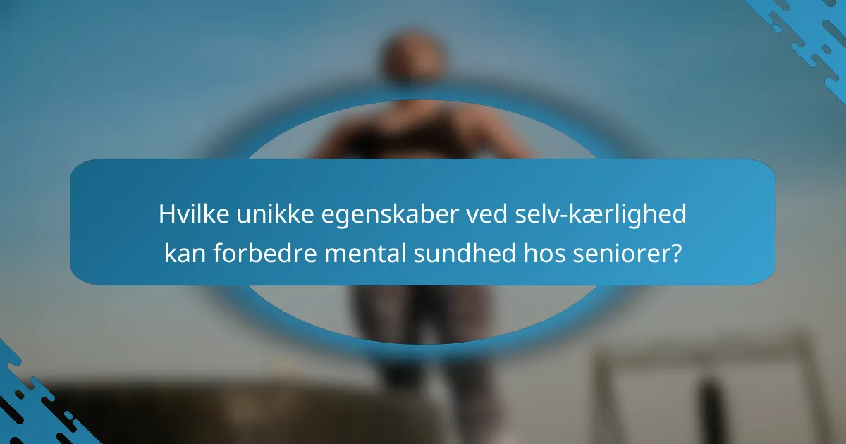 Hvilke unikke egenskaber ved selv-kærlighed kan forbedre mental sundhed hos seniorer?