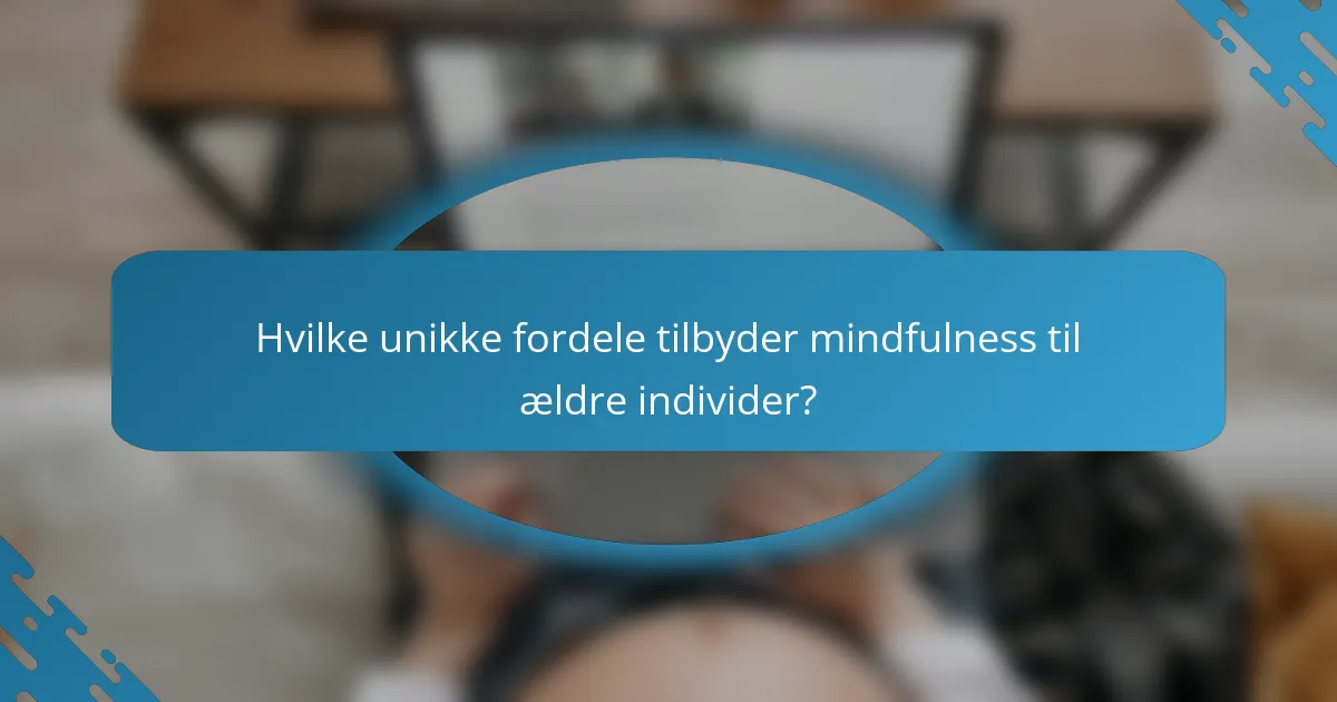 Hvilke unikke fordele tilbyder mindfulness til ældre individer?