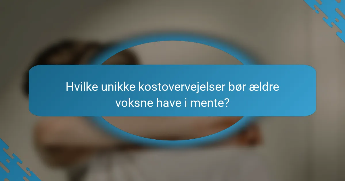 Hvilke unikke kostovervejelser bør ældre voksne have i mente?