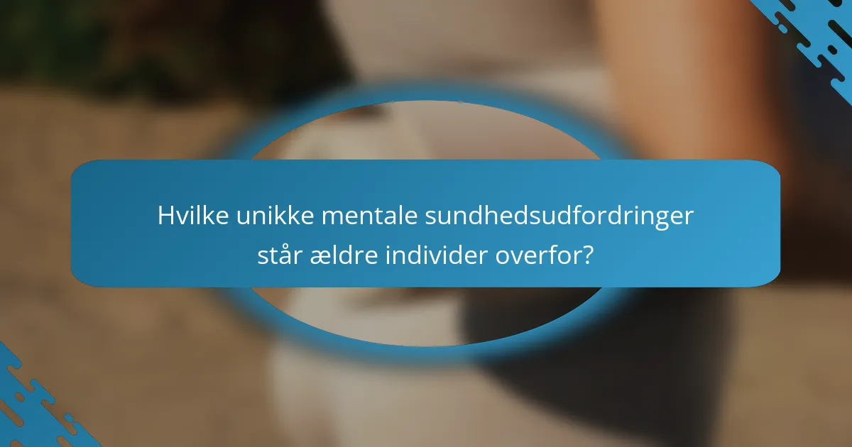 Hvilke unikke mentale sundhedsudfordringer står ældre individer overfor?