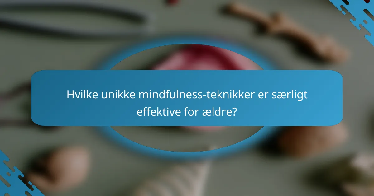 Hvilke unikke mindfulness-teknikker er særligt effektive for ældre?