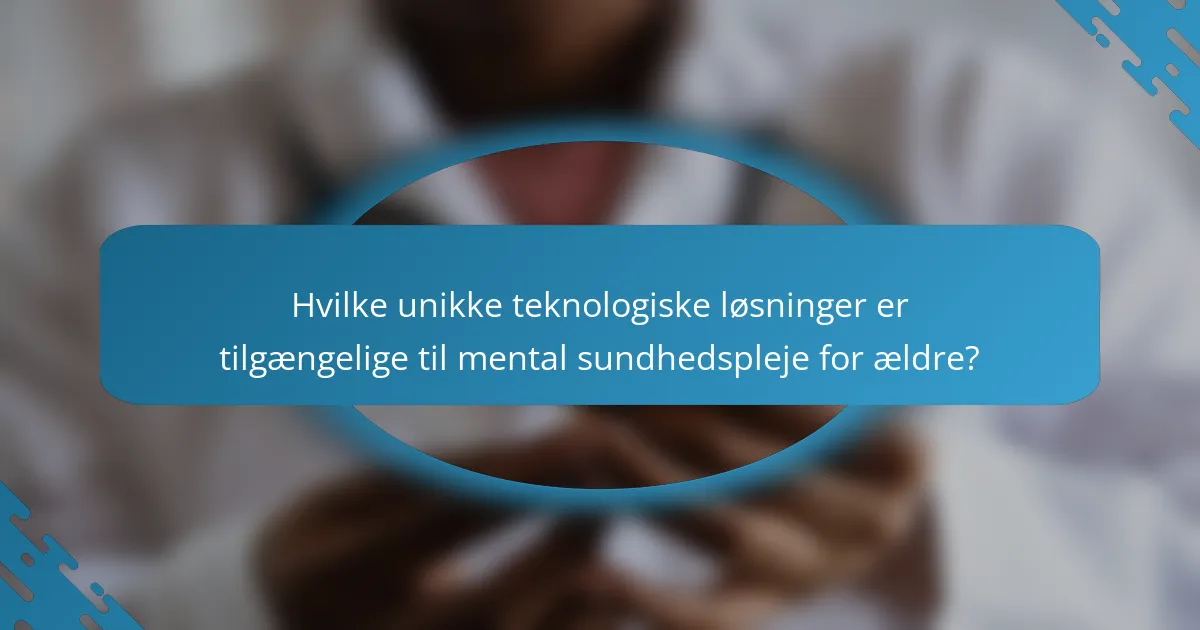 Hvilke unikke teknologiske løsninger er tilgængelige til mental sundhedspleje for ældre?