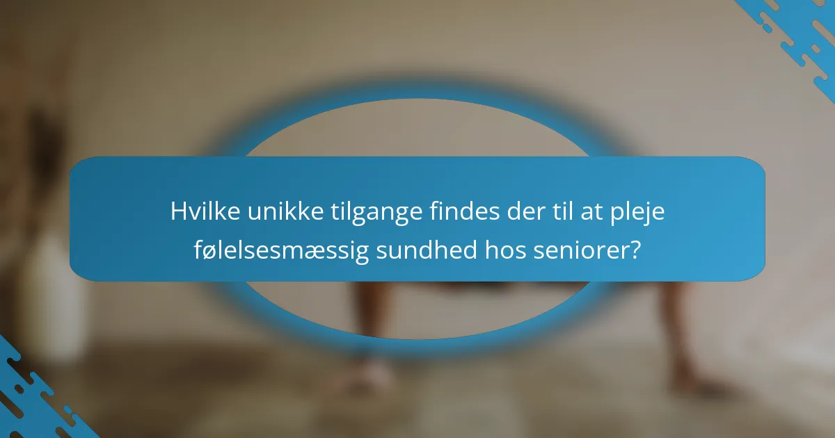 Hvilke unikke tilgange findes der til at pleje følelsesmæssig sundhed hos seniorer?