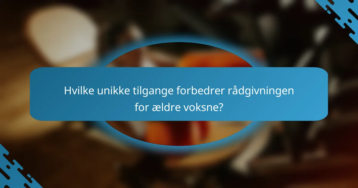 Hvilke unikke tilgange forbedrer rådgivningen for ældre voksne?