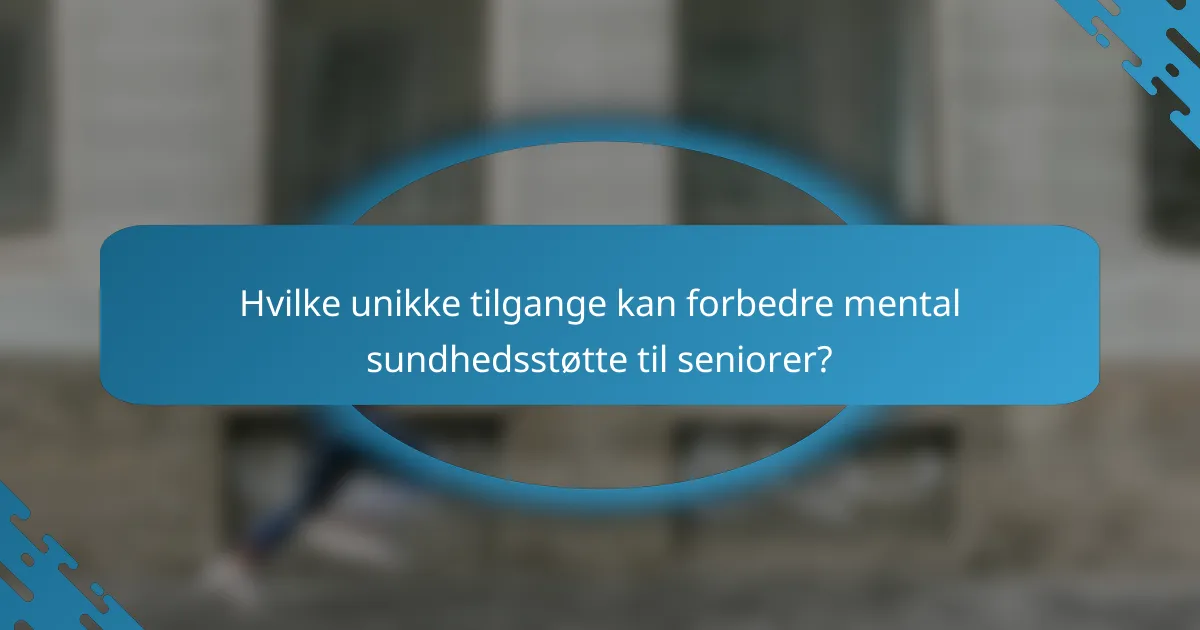 Hvilke unikke tilgange kan forbedre mental sundhedsstøtte til seniorer?