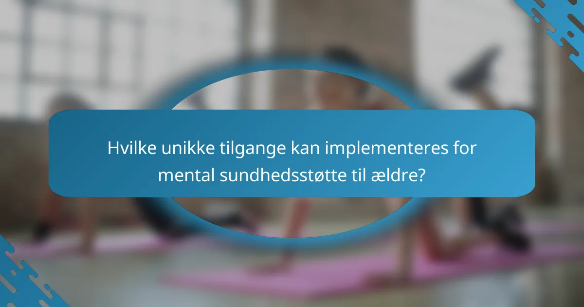 Hvilke unikke tilgange kan implementeres for mental sundhedsstøtte til ældre?
