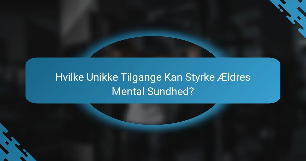 Hvilke Unikke Tilgange Kan Styrke Ældres Mental Sundhed?