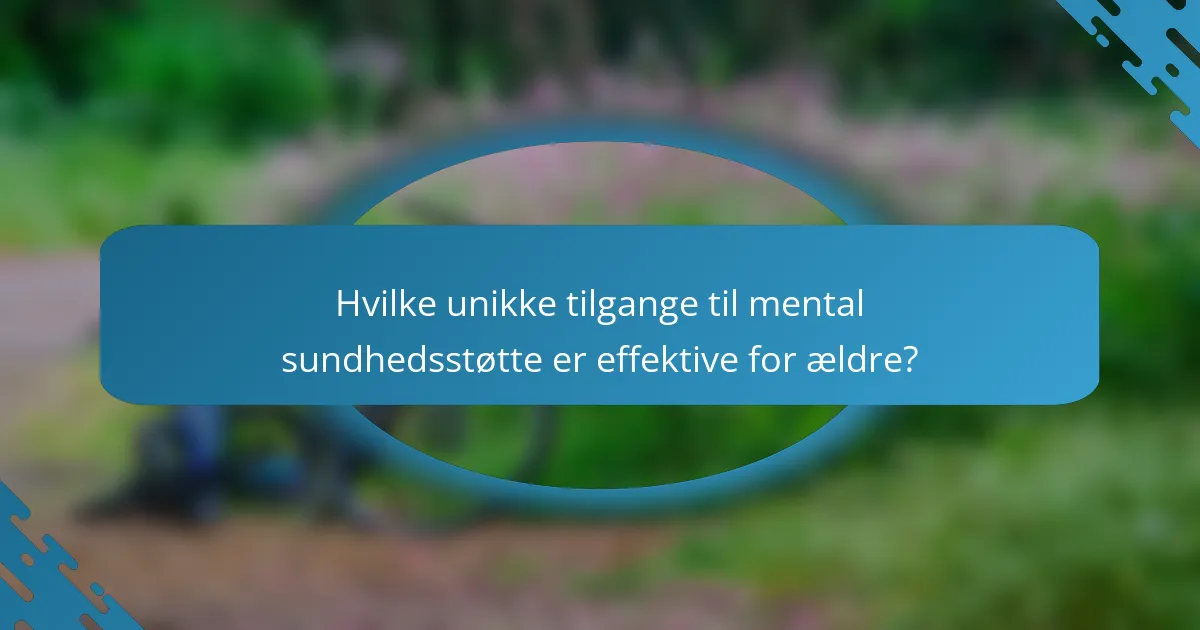Hvilke unikke tilgange til mental sundhedsstøtte er effektive for ældre?