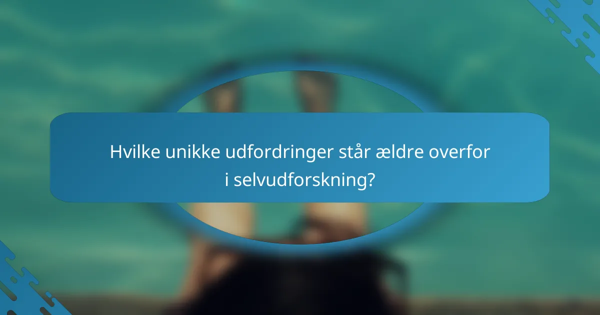 Hvilke unikke udfordringer står ældre overfor i selvudforskning?