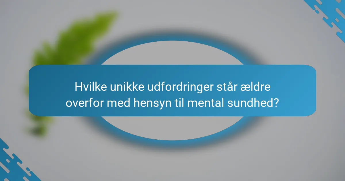 Hvilke unikke udfordringer står ældre overfor med hensyn til mental sundhed?