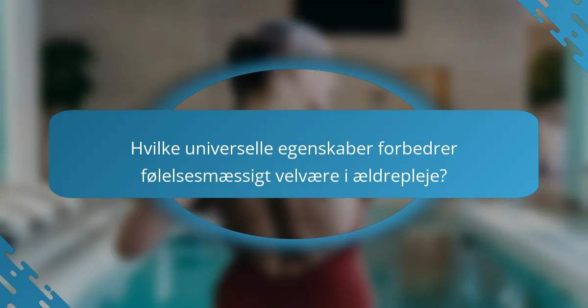 Hvilke universelle egenskaber forbedrer følelsesmæssigt velvære i ældrepleje?