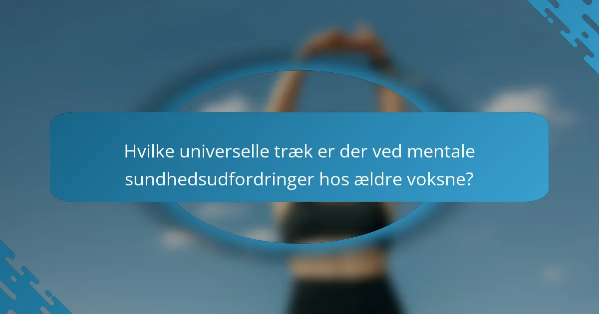 Hvilke universelle træk er der ved mentale sundhedsudfordringer hos ældre voksne?