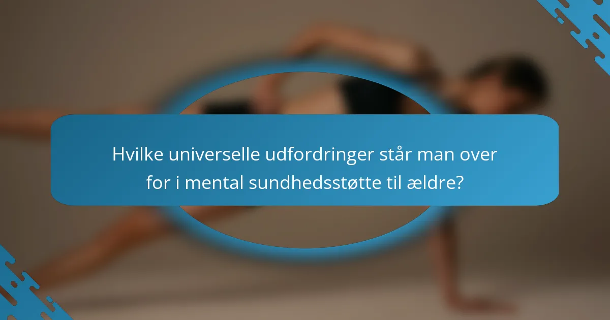 Hvilke universelle udfordringer står man over for i mental sundhedsstøtte til ældre?