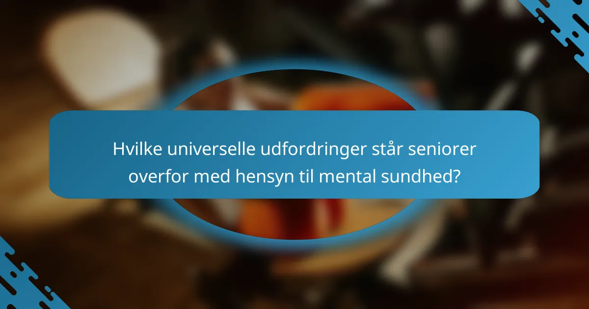 Hvilke universelle udfordringer står seniorer overfor med hensyn til mental sundhed?