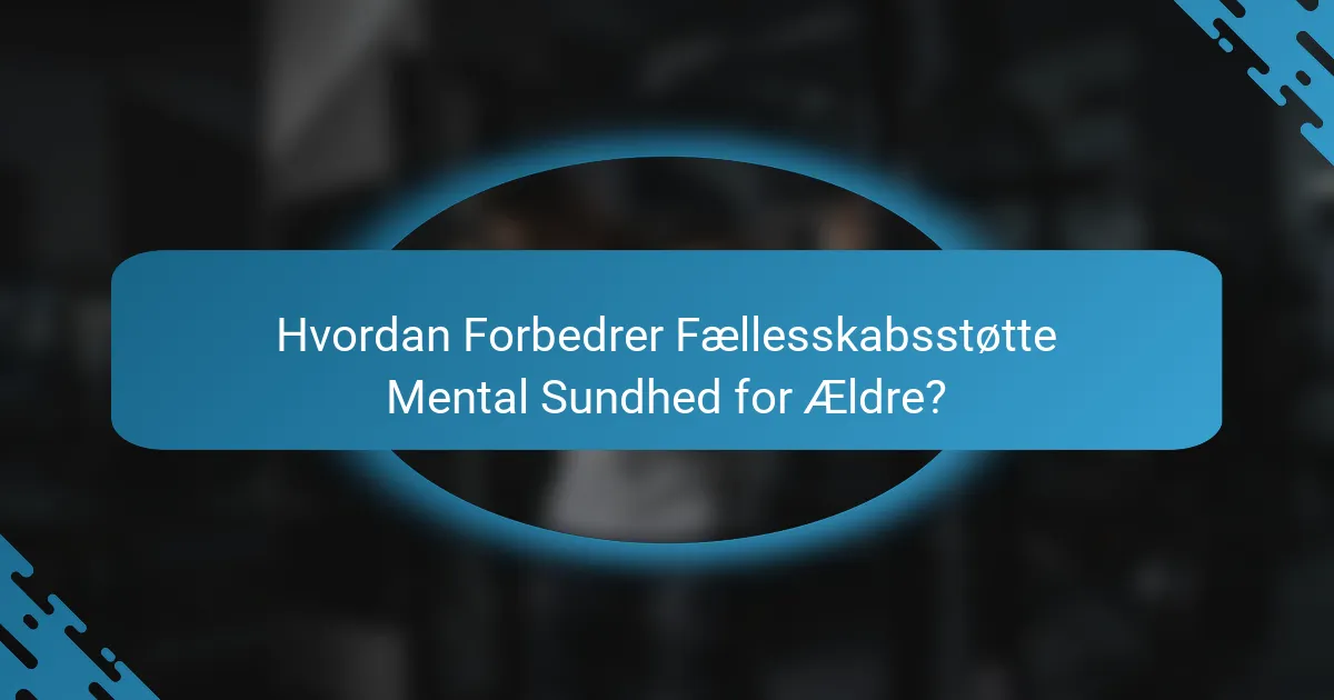 Hvordan Forbedrer Fællesskabsstøtte Mental Sundhed for Ældre?