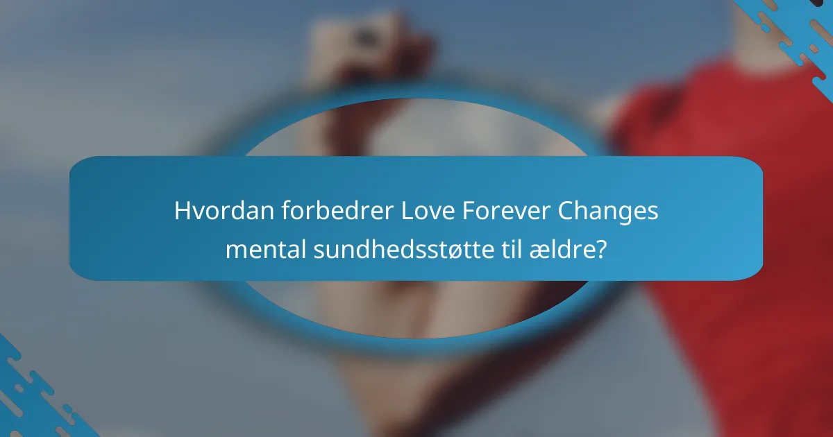 Hvordan forbedrer Love Forever Changes mental sundhedsstøtte til ældre?