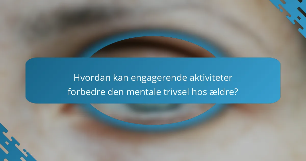 Hvordan kan engagerende aktiviteter forbedre den mentale trivsel hos ældre?