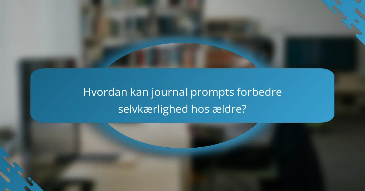 Hvordan kan journal prompts forbedre selvkærlighed hos ældre?