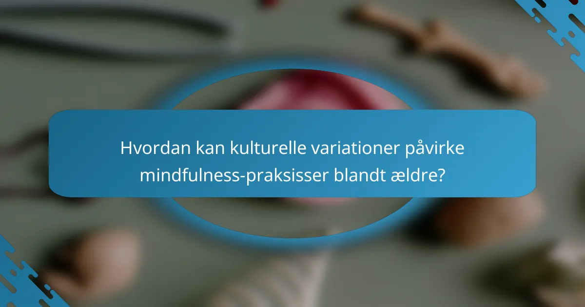 Hvordan kan kulturelle variationer påvirke mindfulness-praksisser blandt ældre?