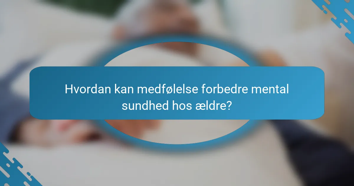 Hvordan kan medfølelse forbedre mental sundhed hos ældre?