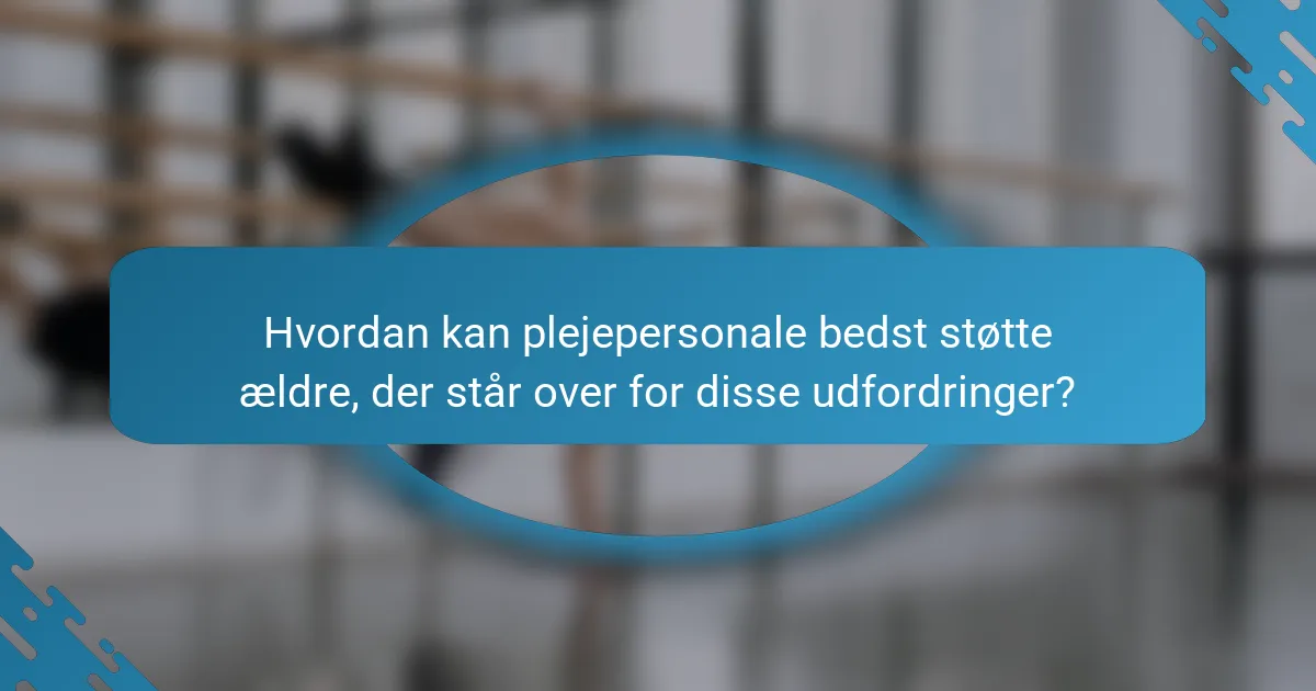 Hvordan kan plejepersonale bedst støtte ældre, der står over for disse udfordringer?