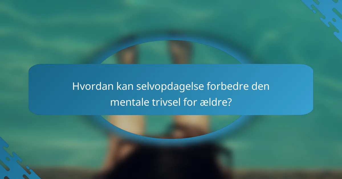 Hvordan kan selvopdagelse forbedre den mentale trivsel for ældre?
