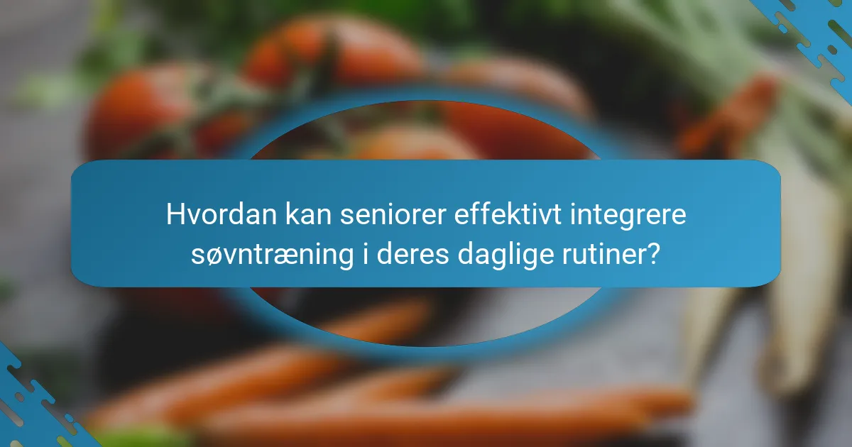 Hvordan kan seniorer effektivt integrere søvntræning i deres daglige rutiner?