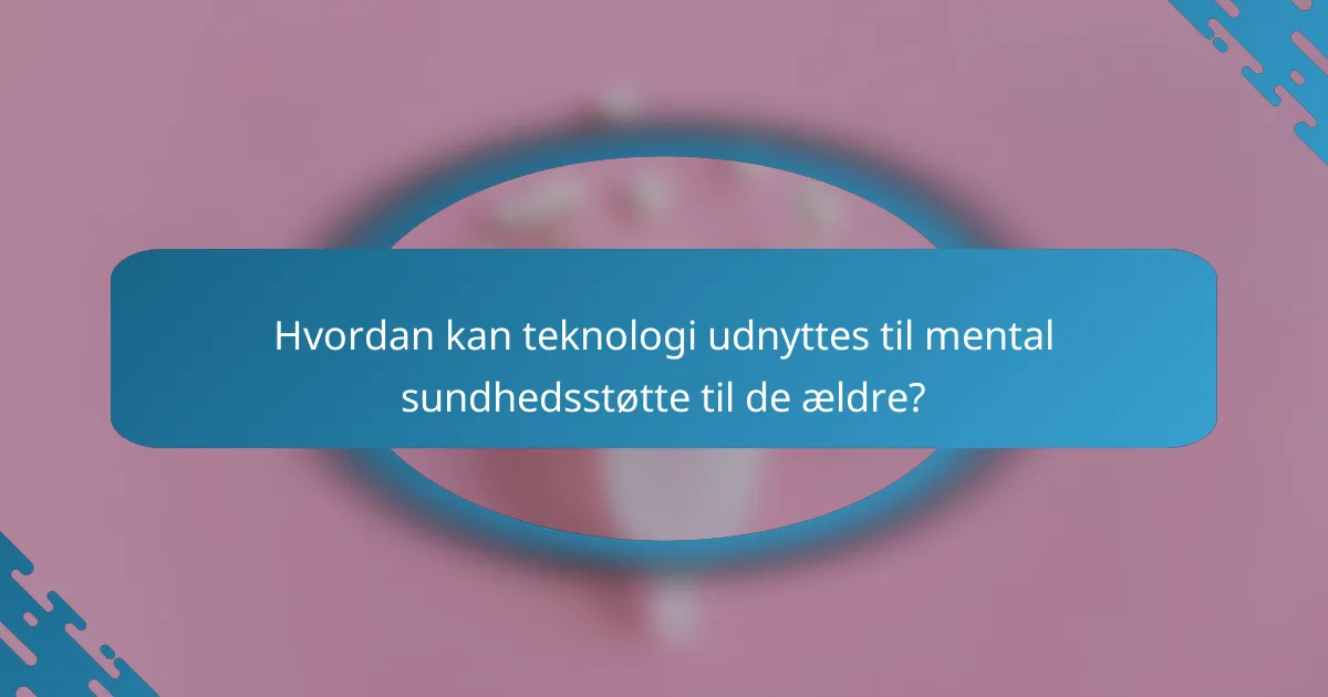 Hvordan kan teknologi udnyttes til mental sundhedsstøtte til de ældre?