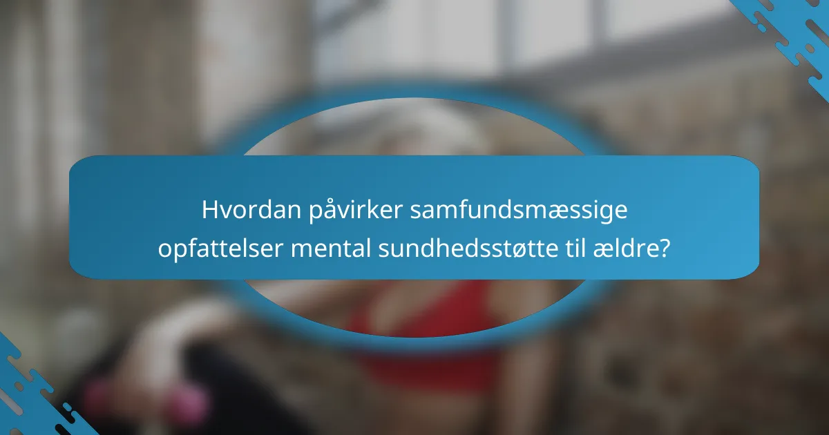 Hvordan påvirker samfundsmæssige opfattelser mental sundhedsstøtte til ældre?